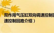 双作用气压缸双向调速控制回路（关于双作用气压缸双向调速控制回路介绍）