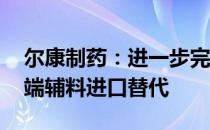 尔康制药：进一步完善经营体系 推进实现高端辅料进口替代