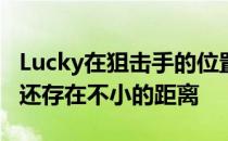Lucky在狙击手的位置上的表现离顶级狙击手还存在不小的距离