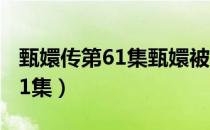 甄嬛传第61集甄嬛被叶澜依威胁（甄嬛传第61集）