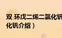 双 环戊二烯二氯化钒（关于双 环戊二烯二氯化钒介绍）
