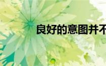 良好的意图并不总是有回报的。