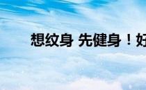 想纹身 先健身！好身材和纹身更配！