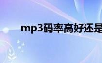 mp3码率高好还是低好（mp3码率）