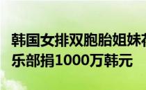 韩国女排双胞胎姐妹花向宏川女子中学排球俱乐部捐1000万韩元