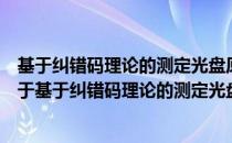 基于纠错码理论的测定光盘原始比特误码率方法的研究（关于基于纠错码理论的测定光盘原始比特误码率方法的研究）