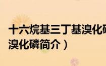 十六烷基三丁基溴化磷（关于十六烷基三丁基溴化磷简介）