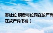 寄杜位 顷者与位同在故严尚书幕（关于寄杜位 顷者与位同在故严尚书幕）