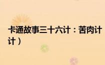 卡通故事三十六计：苦肉计（关于卡通故事三十六计：苦肉计）