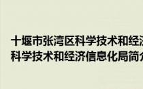 十堰市张湾区科学技术和经济信息化局（关于十堰市张湾区科学技术和经济信息化局简介）