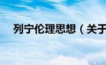 列宁伦理思想（关于列宁伦理思想介绍）
