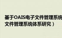 基于OAIS电子文件管理系统体系研究（关于基于OAIS电子文件管理系统体系研究）