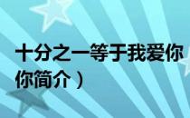 十分之一等于我爱你（关于十分之一等于我爱你简介）
