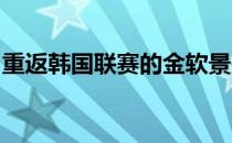 重返韩国联赛的金软景是否上演首秀值得期待