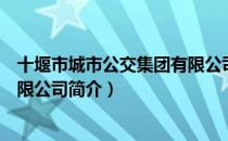 十堰市城市公交集团有限公司（关于十堰市城市公交集团有限公司简介）