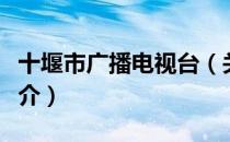 十堰市广播电视台（关于十堰市广播电视台简介）