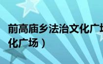 前高庙乡法治文化广场（关于前高庙乡法治文化广场）