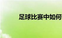 足球比赛中如何做好一对一防守