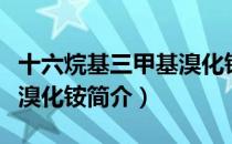 十六烷基三甲基溴化铵（关于十六烷基三甲基溴化铵简介）