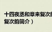 十四夜丞和章来复次韵（关于十四夜丞和章来复次韵简介）