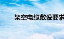 架空电缆敷设要求（架空电缆敷设）