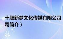 十堰新梦文化传媒有限公司（关于十堰新梦文化传媒有限公司简介）