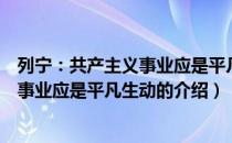 列宁：共产主义事业应是平凡生动的（关于列宁：共产主义事业应是平凡生动的介绍）