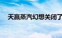 天赢蒸汽幻想关闭了吗（天赢蒸汽幻想）