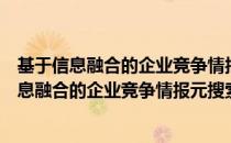基于信息融合的企业竞争情报元搜索技术研究（关于基于信息融合的企业竞争情报元搜索技术研究）