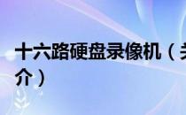 十六路硬盘录像机（关于十六路硬盘录像机简介）