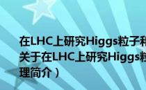 在LHC上研究Higgs粒子和Top夸克的性质来探测新物理（关于在LHC上研究Higgs粒子和Top夸克的性质来探测新物理简介）