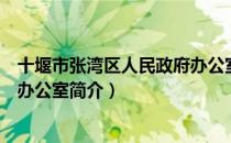 十堰市张湾区人民政府办公室（关于十堰市张湾区人民政府办公室简介）