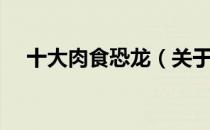 十大肉食恐龙（关于十大肉食恐龙简介）