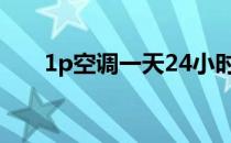 1p空调一天24小时几度电（1p空调）