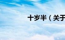 十岁半（关于十岁半简介）