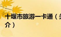 十堰市旅游一卡通（关于十堰市旅游一卡通简介）