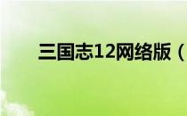 三国志12网络版（三国志12游侠网）