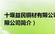 十堰益民铜材有限公司（关于十堰益民铜材有限公司简介）