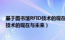基于图书馆RFID技术的现在与未来（关于基于图书馆RFID技术的现在与未来）