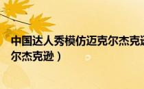 中国达人秀模仿迈克尔杰克逊的歌曲（中国达人秀模仿迈克尔杰克逊）