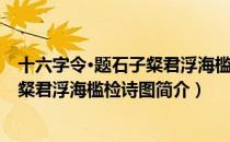 十六字令·题石子粲君浮海槛检诗图（关于十六字令·题石子粲君浮海槛检诗图简介）