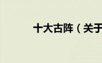 十大古阵（关于十大古阵简介）