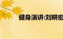 健身演讲:刘畊宏 健身改变生活！