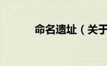 命名遗址（关于命名遗址介绍）