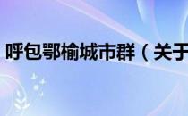 呼包鄂榆城市群（关于呼包鄂榆城市群介绍）