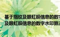 基于指纹及眼虹膜信息的数字水印算法研究（关于基于指纹及眼虹膜信息的数字水印算法研究）