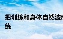 把训练和身体自然波动的状态相结合来优化训练
