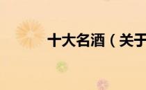 十大名酒（关于十大名酒简介）
