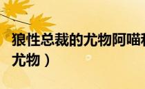 狼性总裁的尤物阿喵和谁在一起（狼性总裁的尤物）