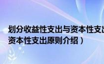 划分收益性支出与资本性支出原则（关于划分收益性支出与资本性支出原则介绍）